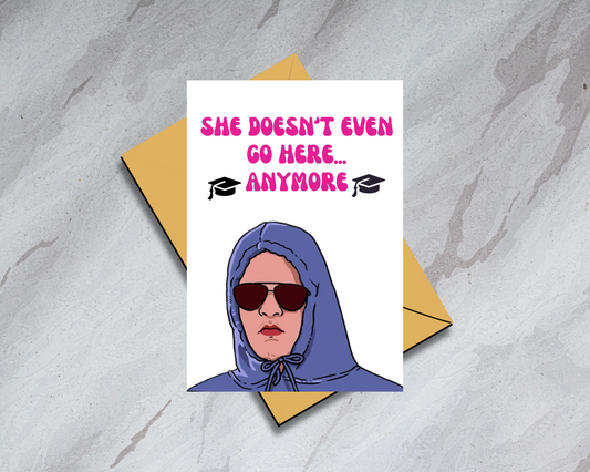 "She doesn't even go here...anymore" - Physical Card